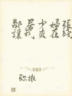 邻居少妇张开腿让我爽在线观看