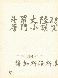 斗罗大陆2绝世唐门小说完本免费阅读