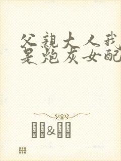 父亲大人我才不是炮灰女配