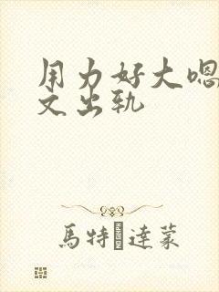 用力好大嗯啊h文出轨