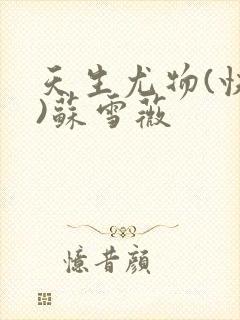 天生尤物(快穿)苏雪薇