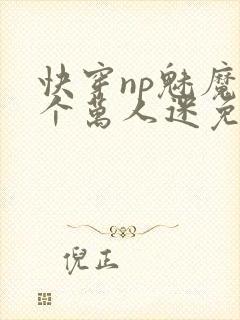 快穿np魅魔是个万人迷免费阅读