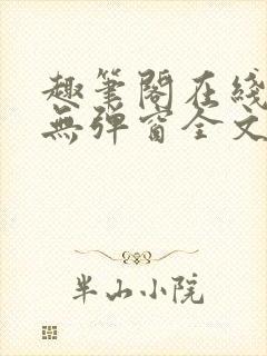 趣笔阁在线阅读无弹窗全文