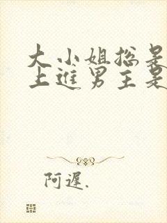 大小姐总是不求上进男主是谁?