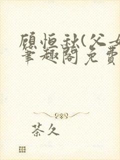 顾恒秋(父女)笔趣阁免费阅读封面