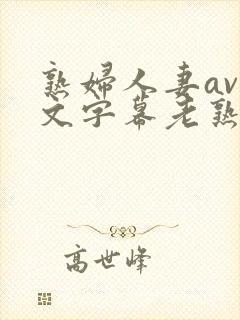 熟妇人妻av中文字幕老熟妇