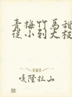 青梅竹马甜宠文从小到大校园