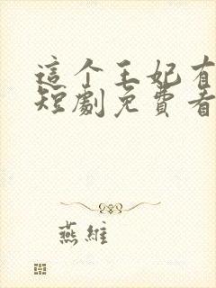 这个王妃有点野短剧免费看