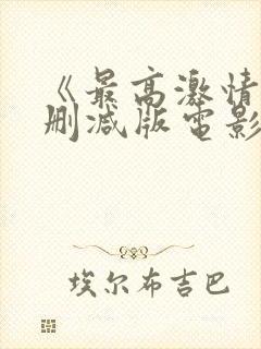 《最高激情》无删减版电影