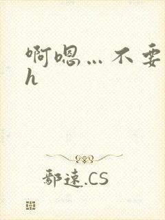 啊嗯…不要嗯嗯h