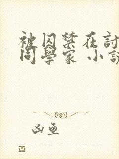 被囚禁在讨厌的同学家 小说