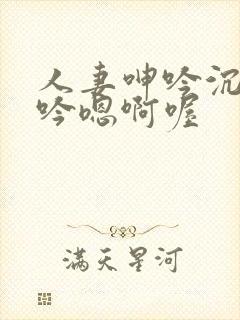 人妻呻吟沉沦呻吟嗯啊喔