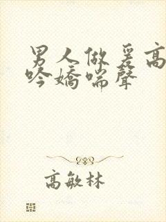 男人做爰高潮呻吟娇喘声