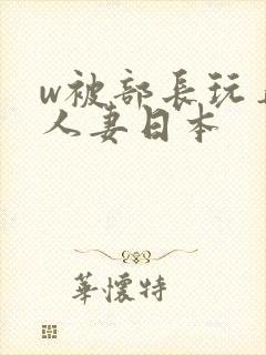 w被部长玩弄的人妻日本