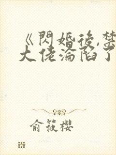 《闪婚后,禁欲大佬沦陷了》