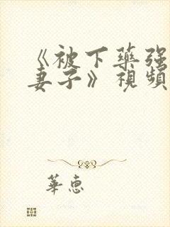 《被下药强辱的妻子》视频在线观看