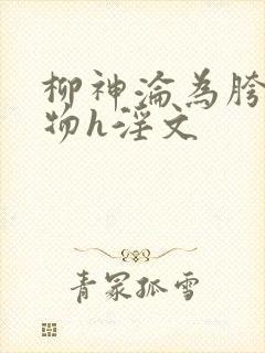 柳神沦为胯下尤物h淫文