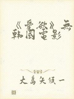 《爱欲》无删减韩国电影封面