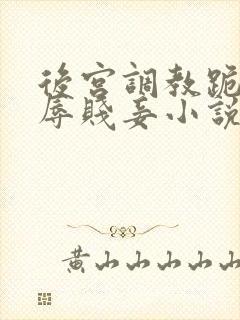 后宫调教跪趴羞辱贱妾小说