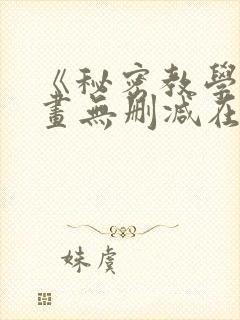 《秘密教学》漫画无删减在线看