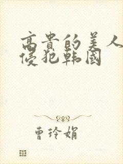 高贵的美人妻被侵犯韩国