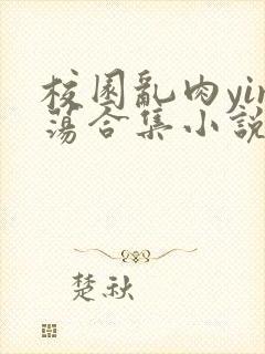 校园乱肉yin荡合集小说