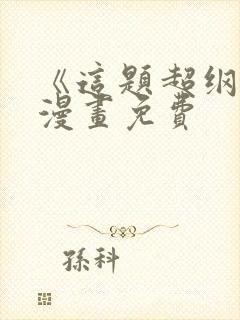 《这题超纲了》漫画免费