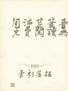 周沛芹萧晋全文免费阅读无弹窗笔趣阁