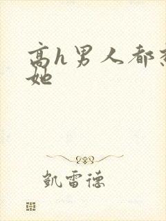 高h男人都想日她