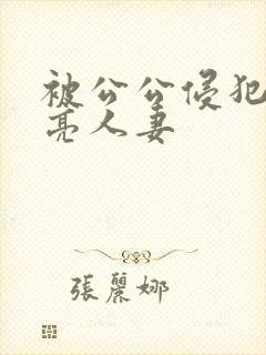 被公公侵犯的漂亮人妻