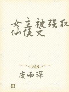 女主被强取豪夺仙侠文