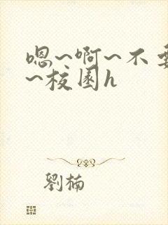 嗯~啊~不要了~校园h