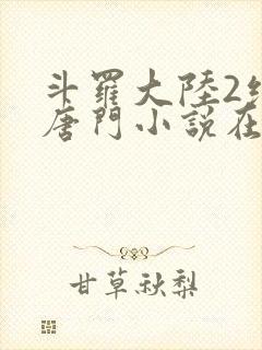 斗罗大陆2绝世唐门小说在线阅读全文