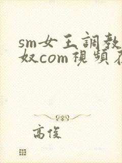 sm女王调教男奴com视频在线