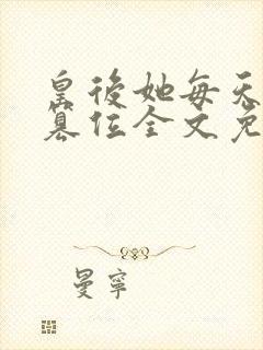 皇后她每天都想篡位全文免费阅读