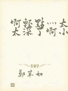 啊轻点灬太粗嗯太深了啊小说封面