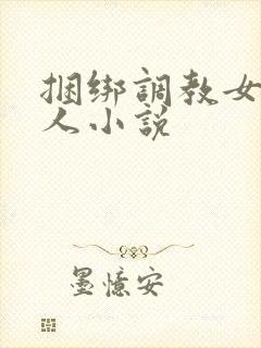 捆绑调教女的多人小说