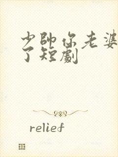 少帅你老婆又跑了短剧