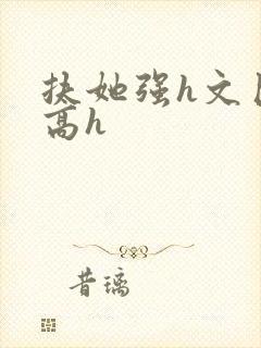 扶她强h文巨肉高h