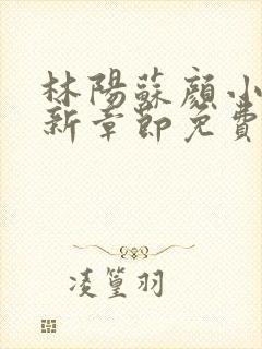 林阳苏颜小说最新章节免费阅读 灵域