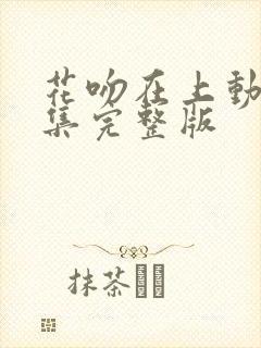 花吻在上动漫全集完整版