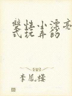 双性小漂亮被花式玩弄的