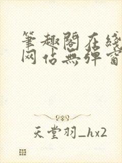 笔趣阁在线阅读网站无弹窗正版