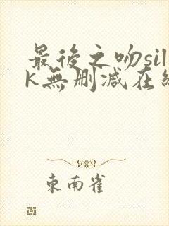 最后之吻silk无删减在线观看免费