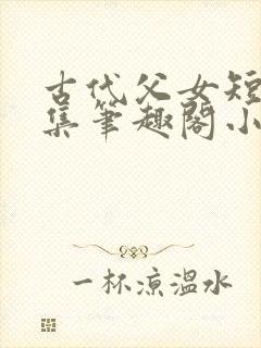 古代父女短篇合集笔趣阁小说