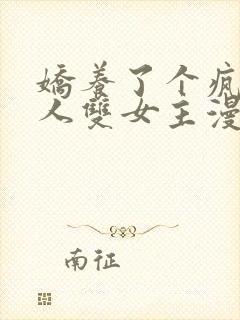 娇养了个疯批美人双女主漫画免费阅读