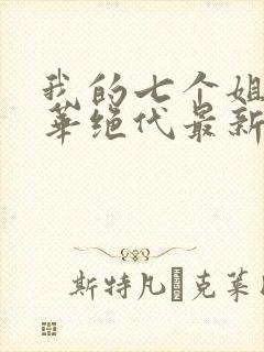 我的七个姐姐风华绝代最新章节免费阅读