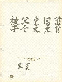 被父皇囚禁的皇子全文免费阅读