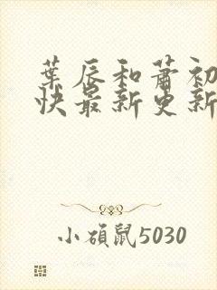 叶辰和萧初然最快最新更新