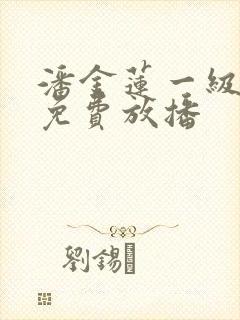 潘金莲一级淫片免费放播